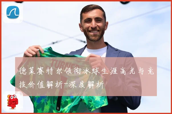 德莱赛特尔领衔冰球生涯高光与竞技价值解析-深度解析
