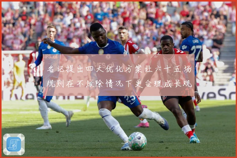 名记提出四大优化方案让六十五场规则在不废除情况下更合理成长观察-深度解析
