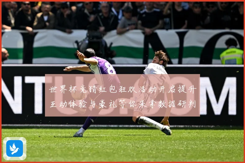 世界杯竞猜红包狂欢活动开启提升互动体验与豪礼等你来拿数据研判-深度解析