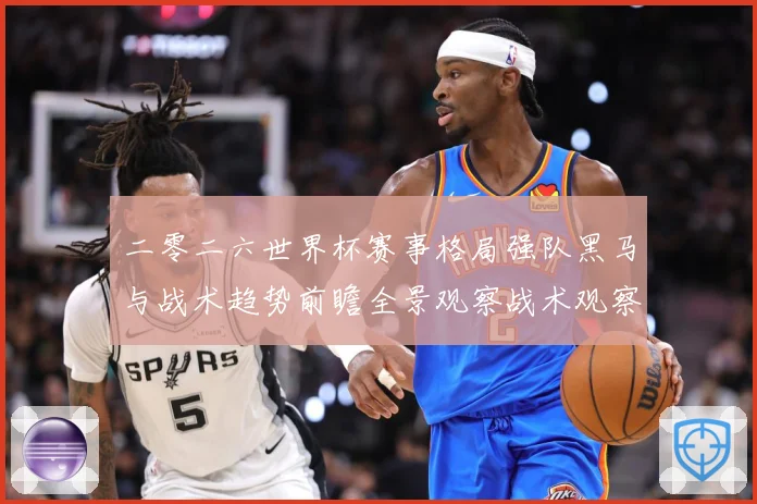 二零二六世界杯赛事格局强队黑马与战术趋势前瞻全景观察战术观察-深度解析