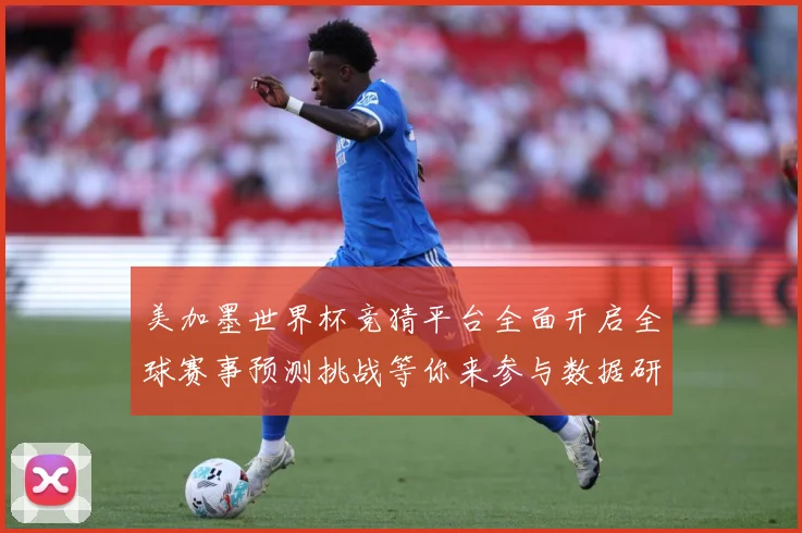 美加墨世界杯竞猜平台全面开启全球赛事预测挑战等你来参与数据研判-深度解析