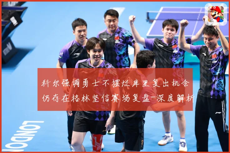 科尔强调勇士不摆烂库里复出机会仍存在格林坚信赛场复盘-深度解析