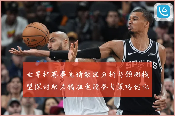 世界杯赛事竞猜数据分析与预测模型探讨助力精准竞猜参与策略优化数据研判-深度解析