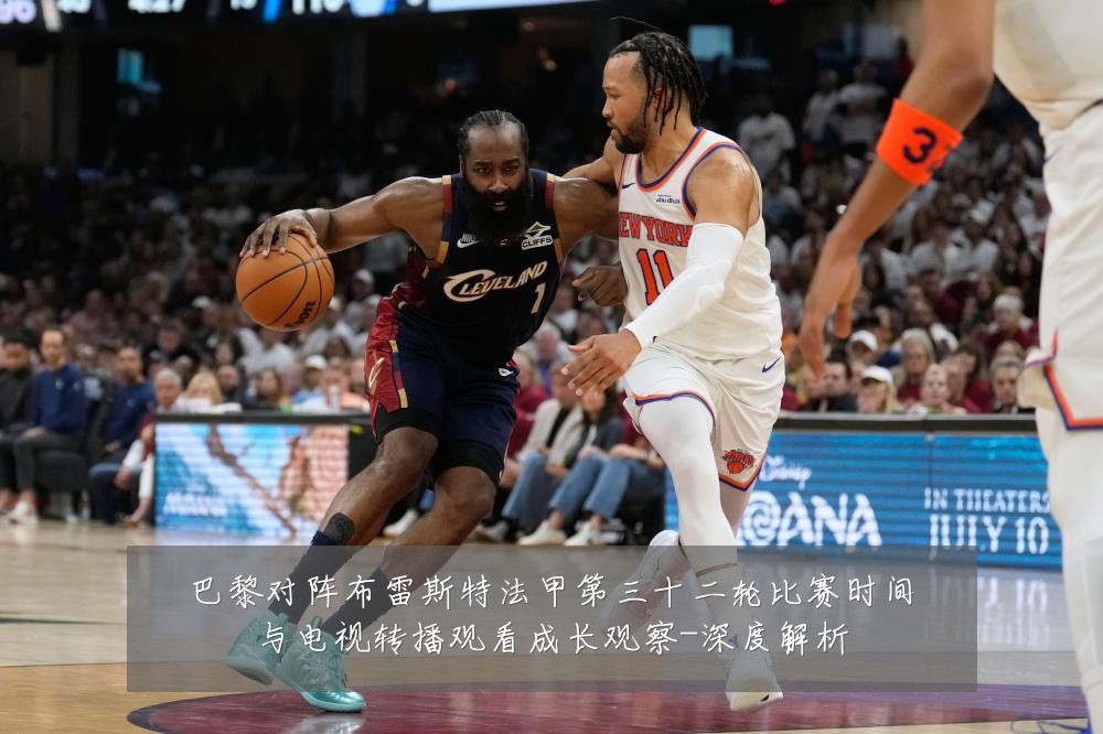 巴黎对阵布雷斯特法甲第三十二轮比赛时间与电视转播观看成长观察-深度解析