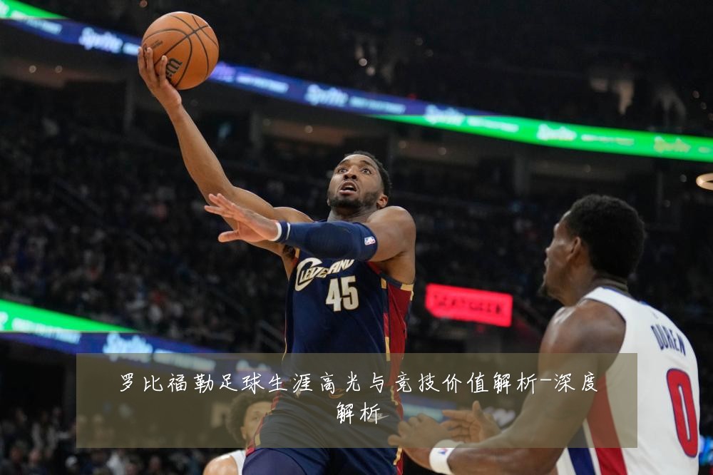 罗比福勒足球生涯高光与竞技价值解析-深度解析