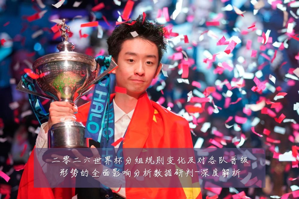 二零二六世界杯分组规则变化及对各队晋级形势的全面影响分析数据研判-深度解析