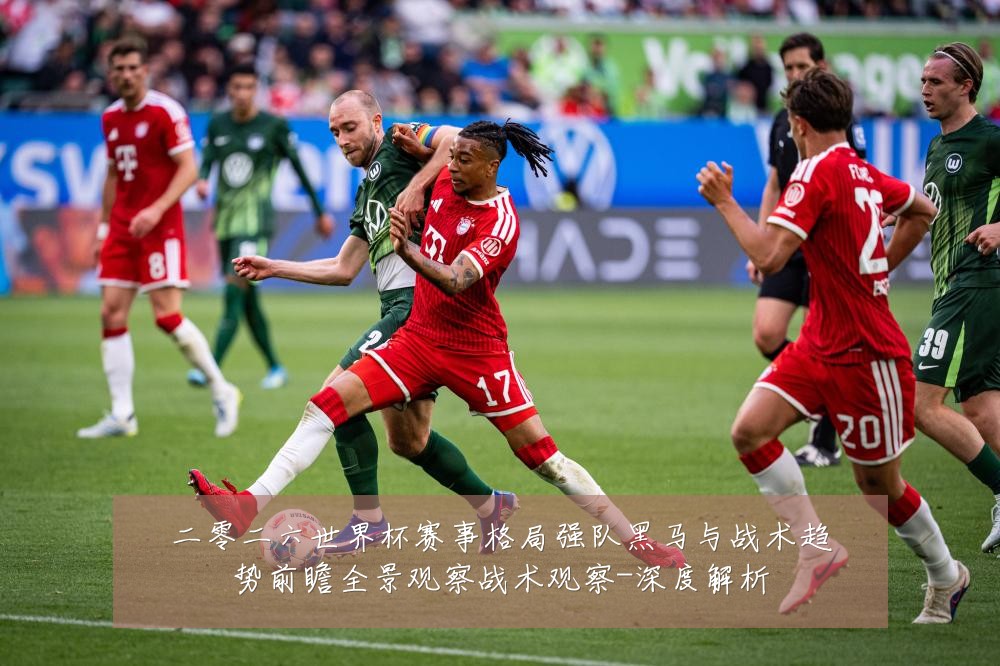 二零二六世界杯赛事格局强队黑马与战术趋势前瞻全景观察战术观察-深度解析