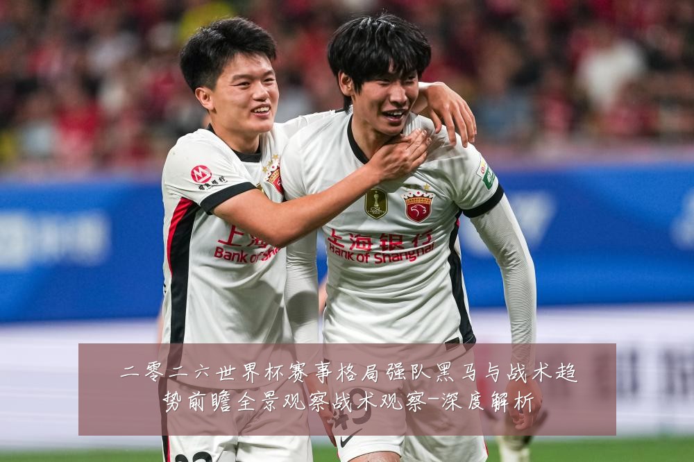 二零二六世界杯赛事格局强队黑马与战术趋势前瞻全景观察战术观察-深度解析