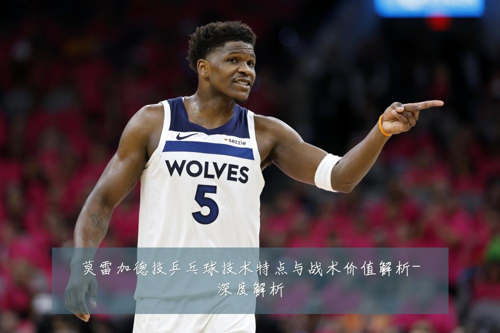 莫雷加德技乒乓球技术特点与战术价值解析-深度解析