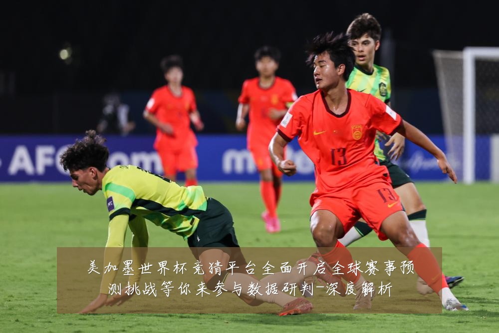 美加墨世界杯竞猜平台全面开启全球赛事预测挑战等你来参与数据研判-深度解析