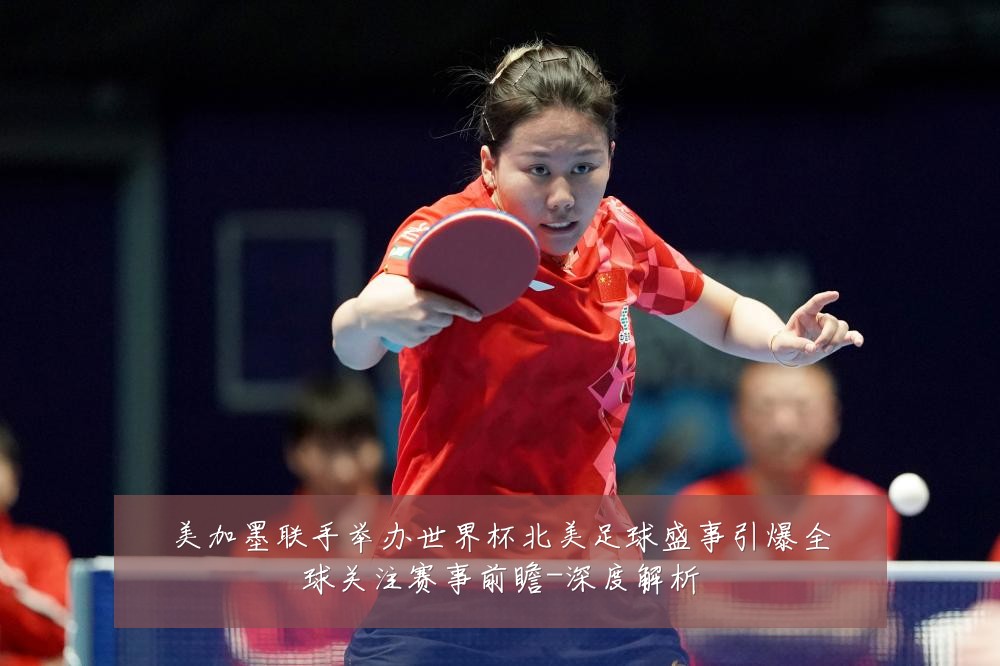 美加墨联手举办世界杯北美足球盛事引爆全球关注赛事前瞻-深度解析