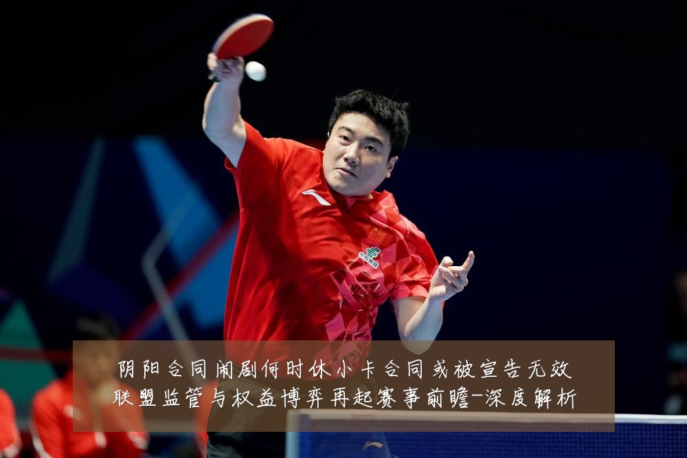 阴阳合同闹剧何时休小卡合同或被宣告无效联盟监管与权益博弈再起赛事前瞻-深度解析