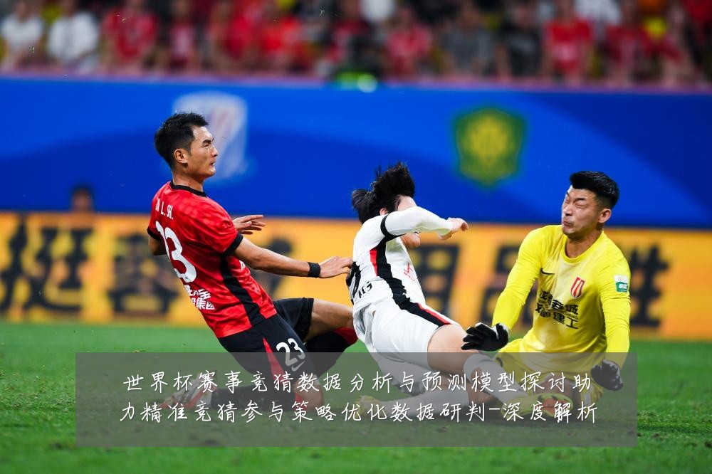 世界杯赛事竞猜数据分析与预测模型探讨助力精准竞猜参与策略优化数据研判-深度解析